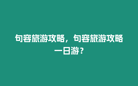 句容旅游攻略，句容旅游攻略一日游？