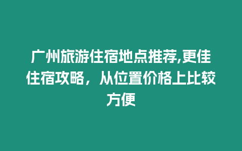 廣州旅游住宿地點推薦,更佳住宿攻略，從位置價格上比較方便