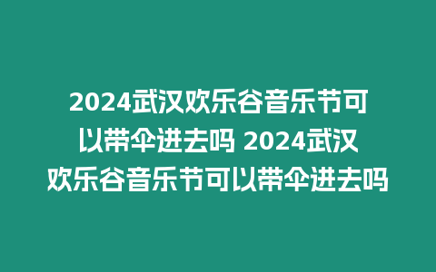 2024武漢歡樂(lè)谷音樂(lè)節(jié)可以帶傘進(jìn)去嗎 2024武漢歡樂(lè)谷音樂(lè)節(jié)可以帶傘進(jìn)去嗎