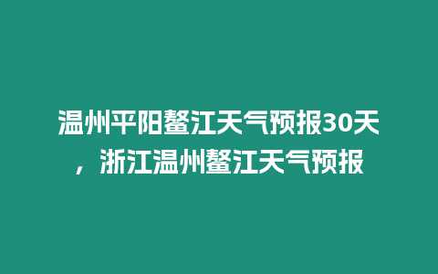 溫州平陽(yáng)鰲江天氣預(yù)報(bào)30天，浙江溫州鰲江天氣預(yù)報(bào)