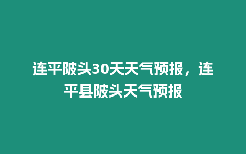 連平陂頭30天天氣預報，連平縣陂頭天氣預報