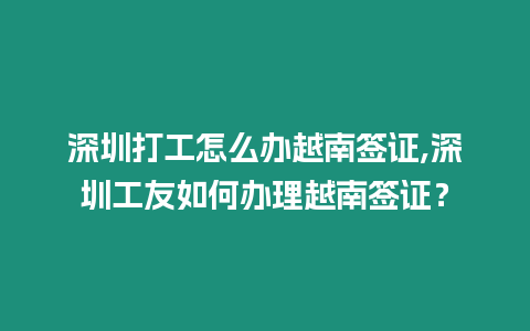 深圳打工怎么辦越南簽證,深圳工友如何辦理越南簽證？