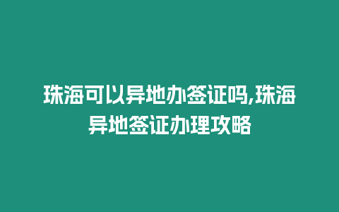 珠海可以異地辦簽證嗎,珠海異地簽證辦理攻略