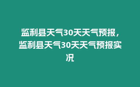 監(jiān)利縣天氣30天天氣預(yù)報(bào)，監(jiān)利縣天氣30天天氣預(yù)報(bào)實(shí)況