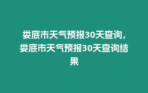 婁底市天氣預報30天查詢，婁底市天氣預報30天查詢結果