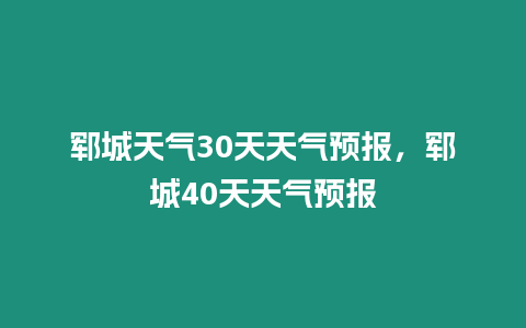 鄆城天氣30天天氣預報，鄆城40天天氣預報