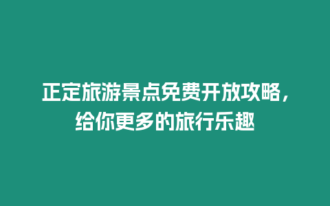 正定旅游景點免費開放攻略，給你更多的旅行樂趣