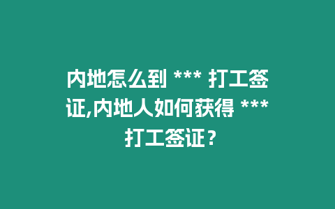 內地怎么到 *** 打工簽證,內地人如何獲得 *** 打工簽證？