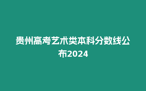 貴州高考藝術類本科分數線公布2024