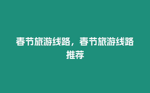 春節旅游線路，春節旅游線路推薦