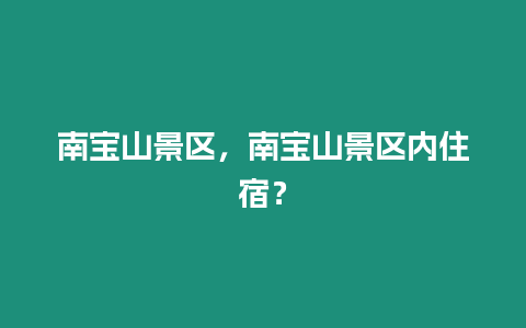 南寶山景區(qū)，南寶山景區(qū)內(nèi)住宿？