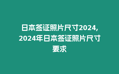 日本簽證照片尺寸2024,2024年日本簽證照片尺寸要求