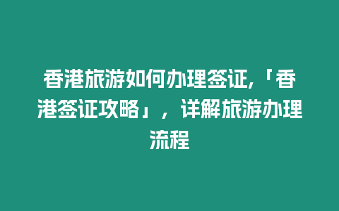 香港旅游如何辦理簽證,「香港簽證攻略」，詳解旅游辦理流程