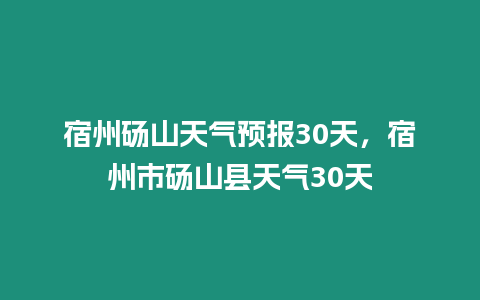 宿州碭山天氣預報30天，宿州市碭山縣天氣30天