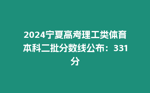 2024寧夏高考理工類體育本科二批分?jǐn)?shù)線公布：331分