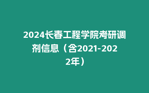 2024長春工程學院考研調劑信息（含2021-2022年）