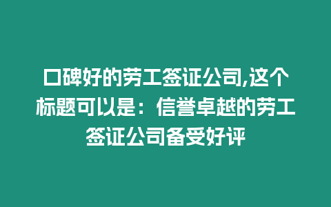 口碑好的勞工簽證公司,這個標題可以是：信譽卓越的勞工簽證公司備受好評