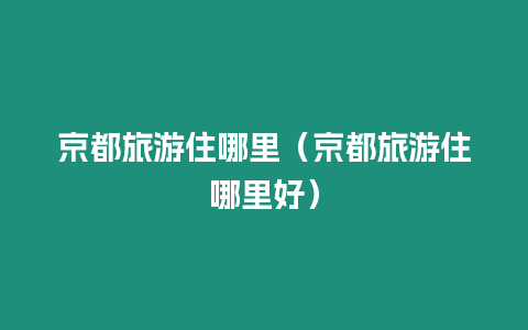 京都旅游住哪里（京都旅游住哪里好）