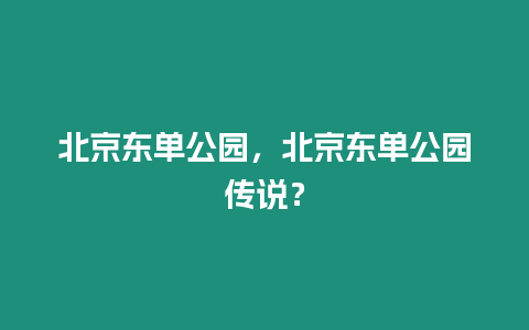 北京東單公園，北京東單公園傳說？