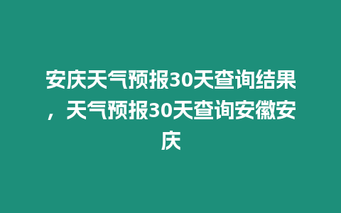 安慶天氣預報30天查詢結果，天氣預報30天查詢安徽安慶