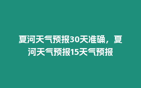 夏河天氣預報30天準確，夏河天氣預報15天氣預報