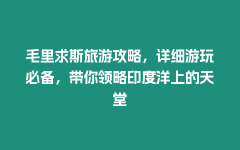 毛里求斯旅游攻略，詳細游玩必備，帶你領略印度洋上的天堂