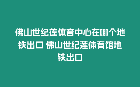 佛山世紀蓮體育中心在哪個地鐵出口 佛山世紀蓮體育館地鐵出口