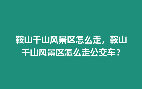 鞍山千山風景區怎么走，鞍山千山風景區怎么走公交車？