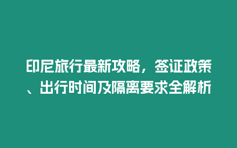 印尼旅行最新攻略，簽證政策、出行時間及隔離要求全解析