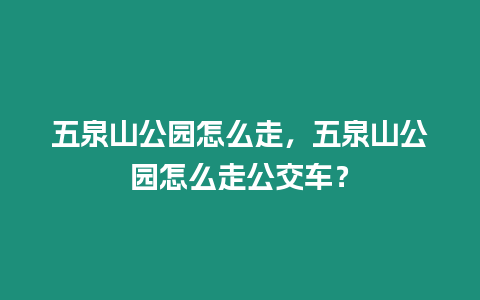 五泉山公園怎么走，五泉山公園怎么走公交車？