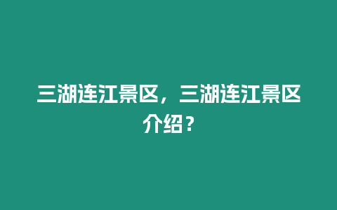 三湖連江景區，三湖連江景區介紹？