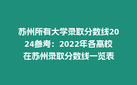 蘇州所有大學錄取分數線2024參考：2022年各高校在蘇州錄取分數線一覽表