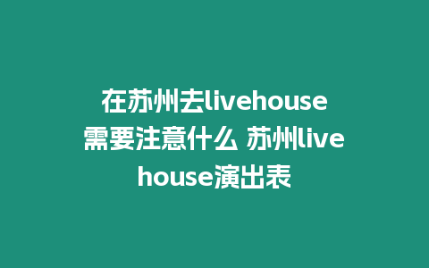 在蘇州去livehouse需要注意什么 蘇州livehouse演出表