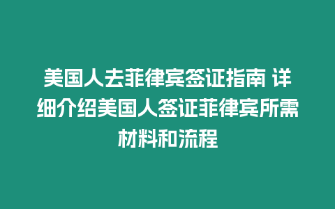 美國人去菲律賓簽證指南 詳細介紹美國人簽證菲律賓所需材料和流程