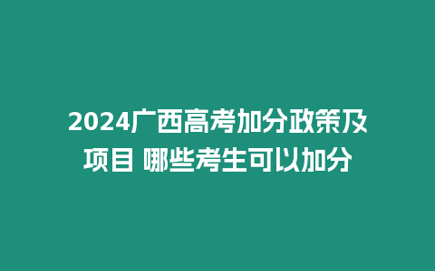 2024廣西高考加分政策及項目 哪些考生可以加分