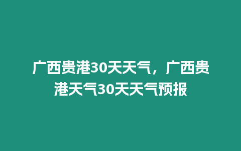 廣西貴港30天天氣，廣西貴港天氣30天天氣預報