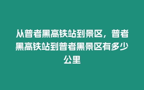 從普者黑高鐵站到景區(qū)，普者黑高鐵站到普者黑景區(qū)有多少公里