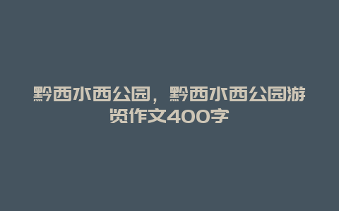 黔西水西公園，黔西水西公園游覽作文400字