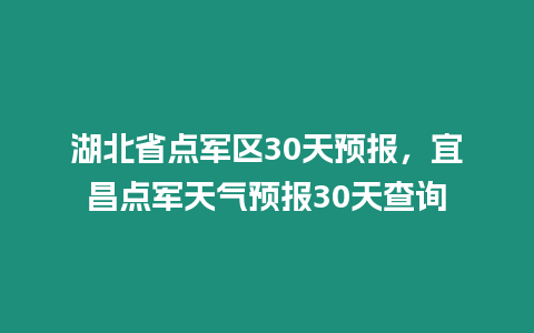 湖北省點(diǎn)軍區(qū)30天預(yù)報(bào)，宜昌點(diǎn)軍天氣預(yù)報(bào)30天查詢(xún)