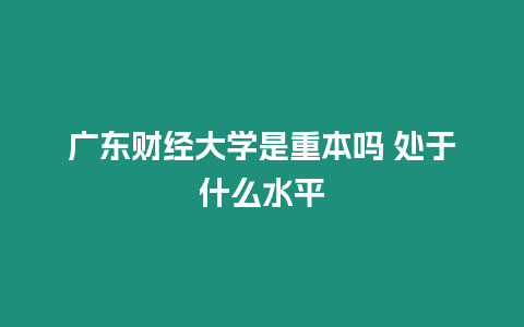 廣東財經大學是重本嗎 處于什么水平