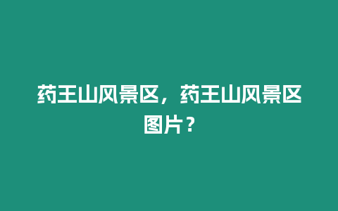 藥王山風景區，藥王山風景區圖片？