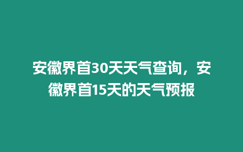 安徽界首30天天氣查詢，安徽界首15天的天氣預報