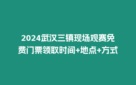 2024武漢三鎮現場觀賽免費門票領取時間+地點+方式