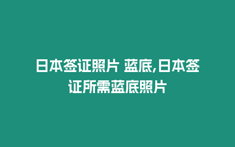 日本簽證照片 藍底,日本簽證所需藍底照片