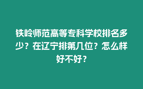 鐵嶺師范高等專科學(xué)校排名多少？在遼寧排第幾位？怎么樣好不好？