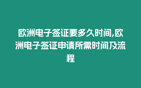 歐洲電子簽證要多久時間,歐洲電子簽證申請所需時間及流程