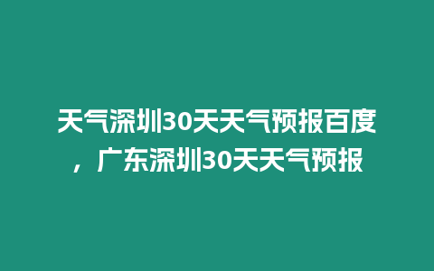 天氣深圳30天天氣預(yù)報(bào)百度，廣東深圳30天天氣預(yù)報(bào)