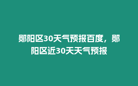 鄖陽(yáng)區(qū)30天氣預(yù)報(bào)百度，鄖陽(yáng)區(qū)近30天天氣預(yù)報(bào)