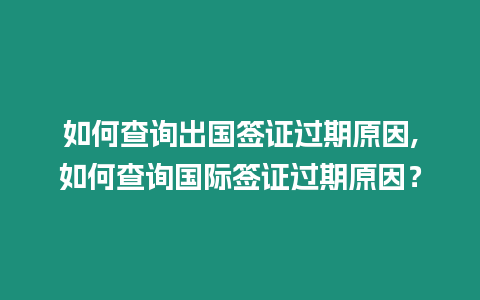 如何查詢出國簽證過期原因,如何查詢國際簽證過期原因？