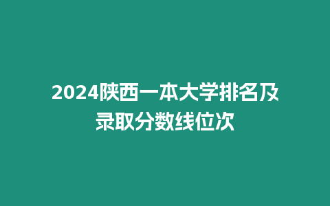 2024陜西一本大學排名及錄取分數線位次